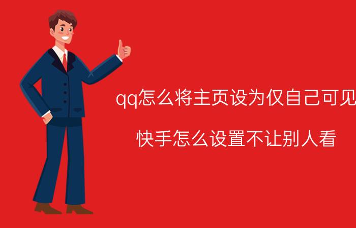 qq怎么将主页设为仅自己可见 快手怎么设置不让别人看？